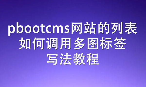 pbootcms网站的列表如何调用多图标签写法教程